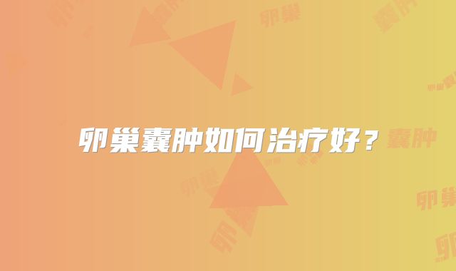 卵巢囊肿如何治疗好？