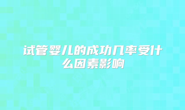试管婴儿的成功几率受什么因素影响