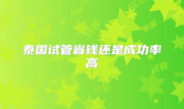 泰国试管省钱还是成功率高
