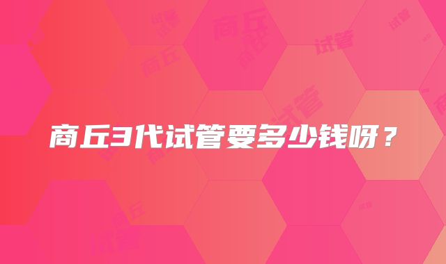 商丘3代试管要多少钱呀?
