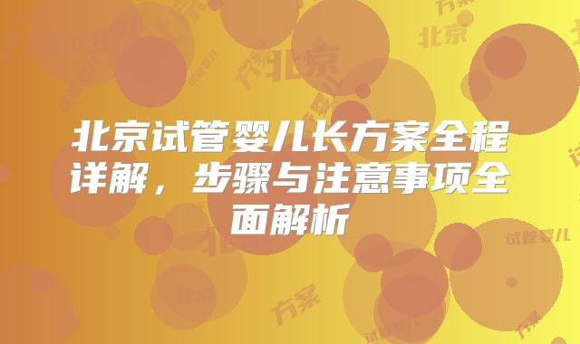 北京试管婴儿长方案全程详解，步骤与注意事项全面解析
