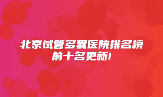 北京试管多囊医院排名榜前十名更新!