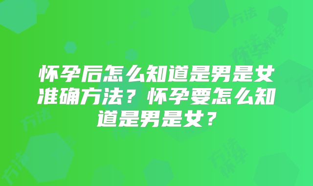 怀孕后怎么知道是男是女准确方法？怀孕要怎么知道是男是女？
