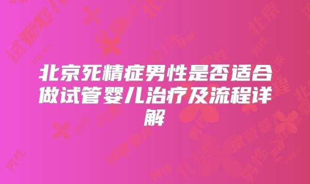 北京死精症男性是否适合做试管婴儿治疗及流程详解