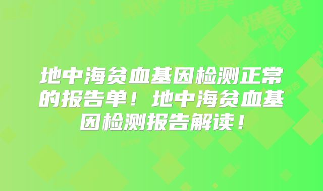 地中海贫血基因检测正常的报告单!地中海贫血基因检测报告解读!