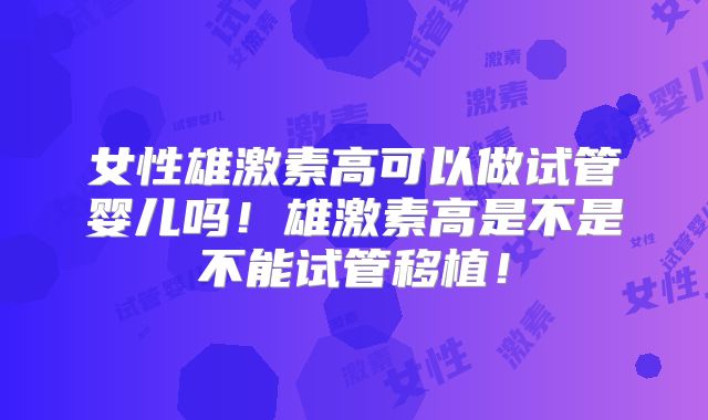 女性雄激素高可以做试管婴儿吗!雄激素高是不是不能试管移植!