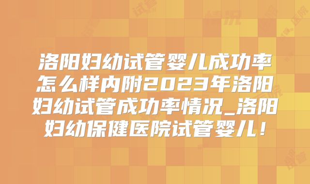 洛阳妇幼试管婴儿成功率怎么样内附2023年洛阳妇幼试管成功率情况_洛阳妇幼保健医院试管婴儿！