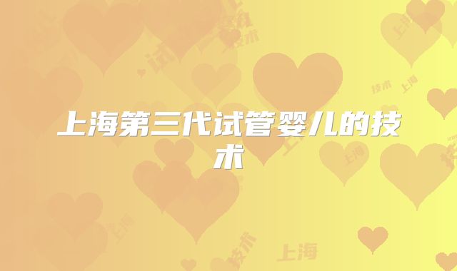 上海第三代试管婴儿的技术