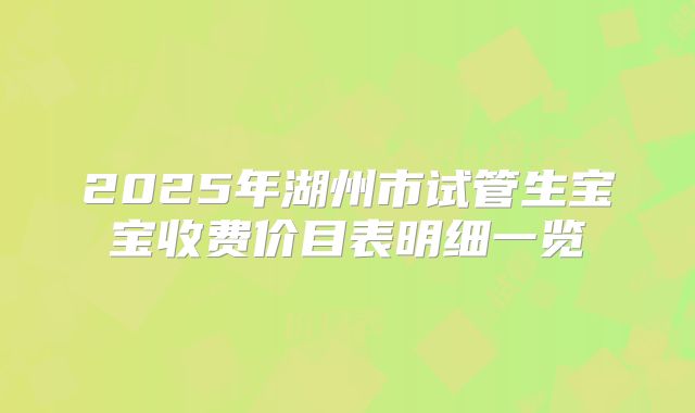 2025年湖州市试管生宝宝收费价目表明细一览