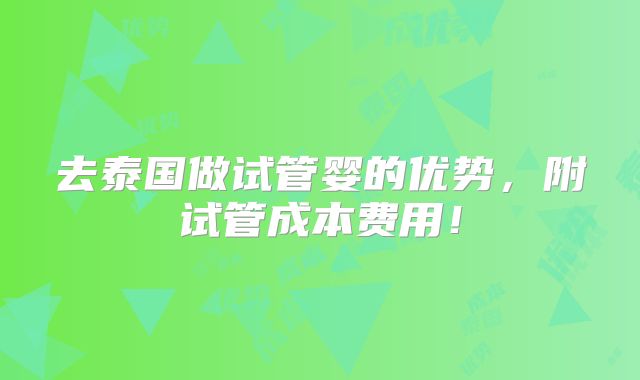 去泰国做试管婴的优势,附试管成本费用!