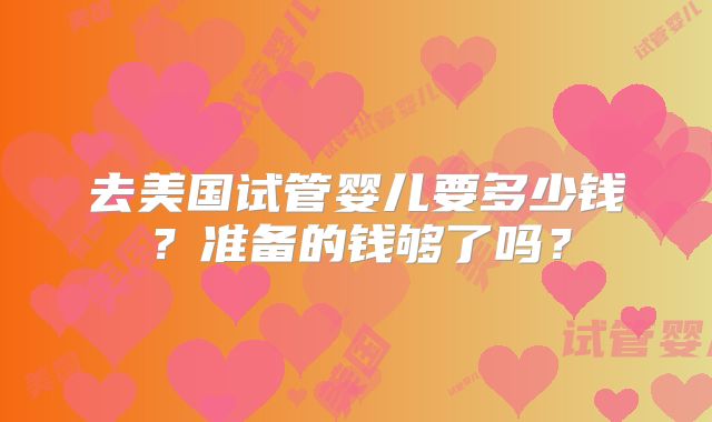 去美国试管婴儿要多少钱？准备的钱够了吗？