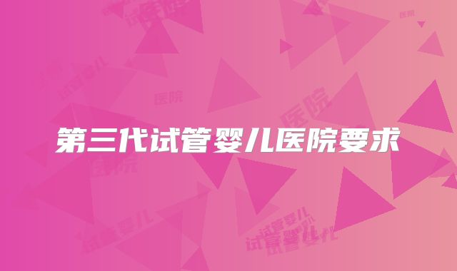 第三代试管婴儿医院要求
