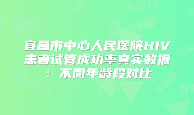 宜昌市中心人民医院HIV患者试管成功率真实数据：不同年龄段对比