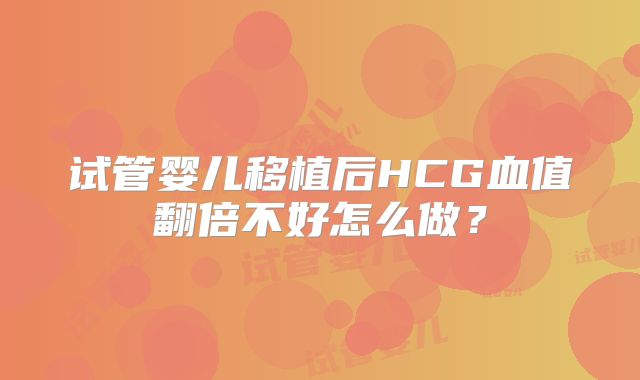 试管婴儿移植后HCG血值翻倍不好怎么做？
