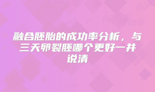 融合胚胎的成功率分析，与三天卵裂胚哪个更好一并说清