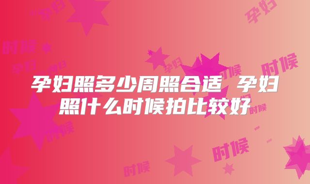 孕妇照多少周照合适 孕妇照什么时候拍比较好