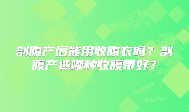 剖腹产后能用收腹衣吗？剖腹产选哪种收腹带好？
