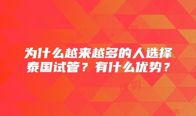 为什么越来越多的人选择泰国试管?有什么优势?