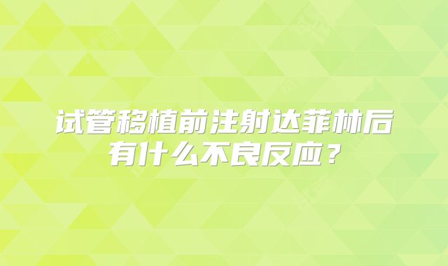 试管移植前注射达菲林后有什么不良反应?