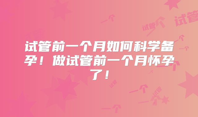 试管前一个月如何科学备孕！做试管前一个月怀孕了！