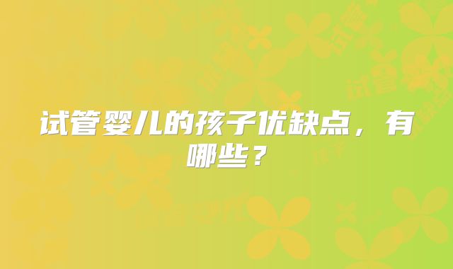 试管婴儿的孩子优缺点,有哪些?
