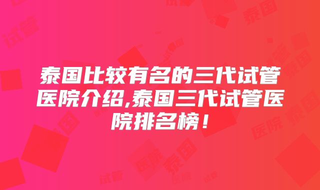 泰国比较有名的三代试管医院介绍,泰国三代试管医院排名榜!
