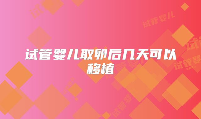 试管婴儿取卵后几天可以移植