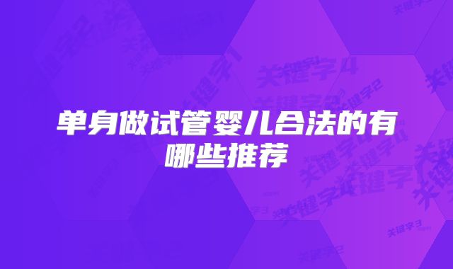单身做试管婴儿合法的有哪些推荐
