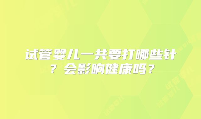 试管婴儿一共要打哪些针?会影响健康吗?