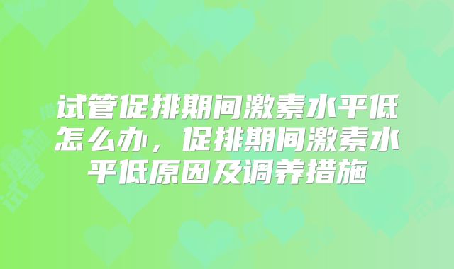 试管促排期间激素水平低怎么办,促排期间激素水平低原因及调养措施