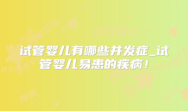 试管婴儿有哪些并发症_试管婴儿易患的疾病！
