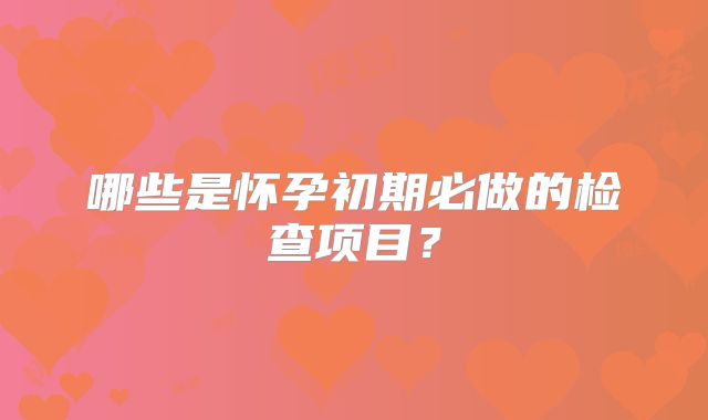 哪些是怀孕初期必做的检查项目？
