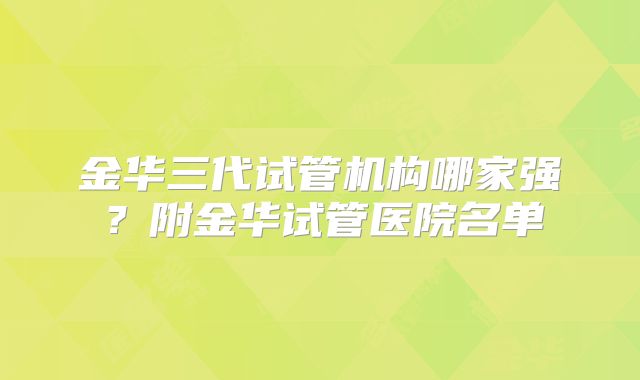 金华三代试管机构哪家强？附金华试管医院名单