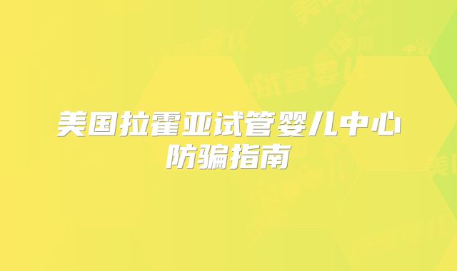 美国拉霍亚试管婴儿中心防骗指南