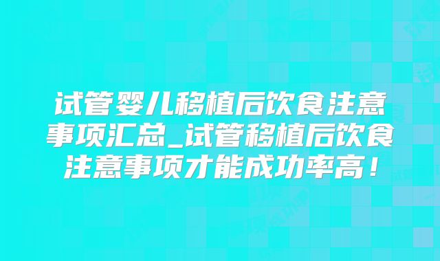 试管婴儿移植后饮食注意事项汇总_试管移植后饮食注意事项才能成功率高！