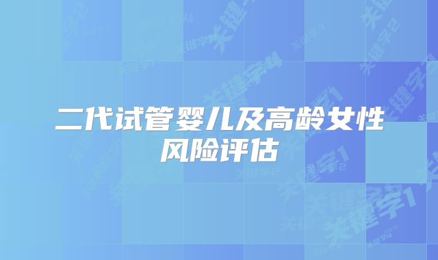 二代试管婴儿及高龄女性风险评估