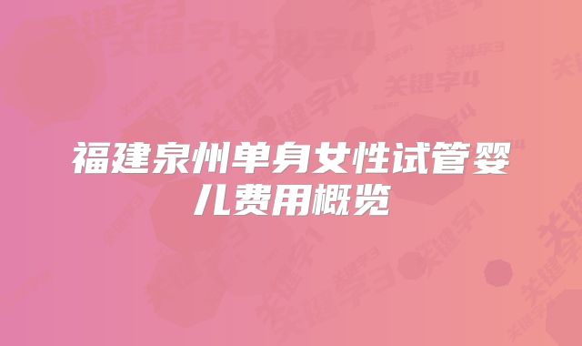 福建泉州单身女性试管婴儿费用概览
