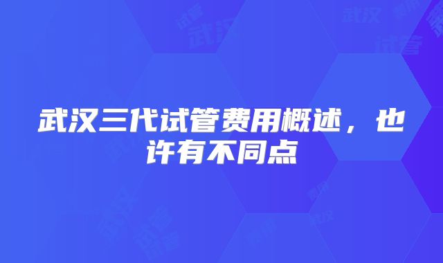 武汉三代试管费用概述,也许有不同点