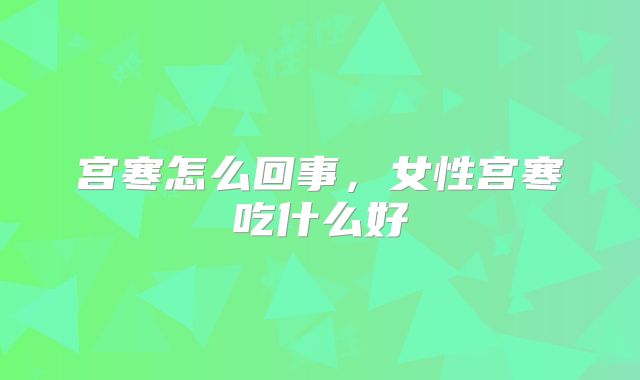 宫寒怎么回事,女性宫寒吃什么好