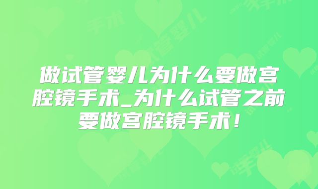 做试管婴儿为什么要做宫腔镜手术_为什么试管之前要做宫腔镜手术!