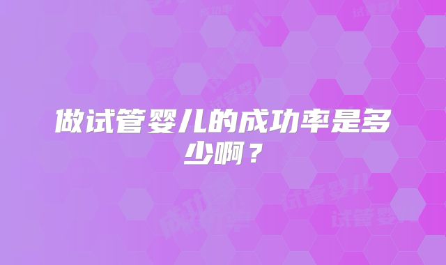 做试管婴儿的成功率是多少啊？