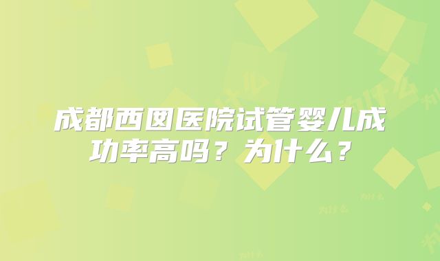 成都西囡医院试管婴儿成功率高吗？为什么？
