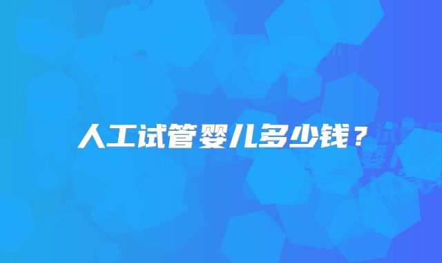 人工试管婴儿多少钱?