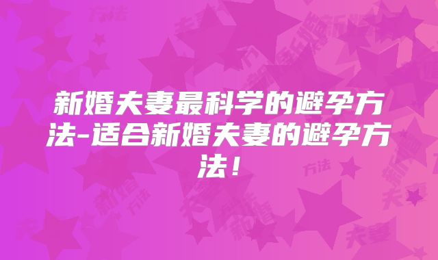 新婚夫妻最科学的避孕方法-适合新婚夫妻的避孕方法!