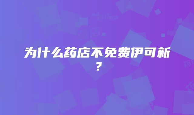 为什么药店不免费伊可新？