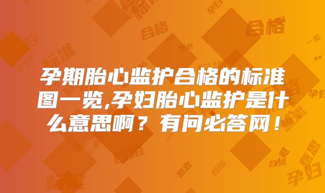 孕期胎心监护合格的标准图一览,孕妇胎心监护是什么意思啊?有问必答网!