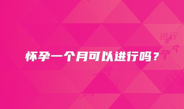 怀孕一个月可以进行吗?