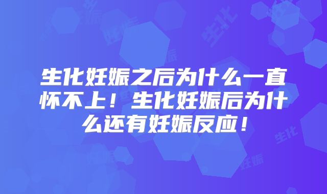 生化妊娠之后为什么一直怀不上！生化妊娠后为什么还有妊娠反应！