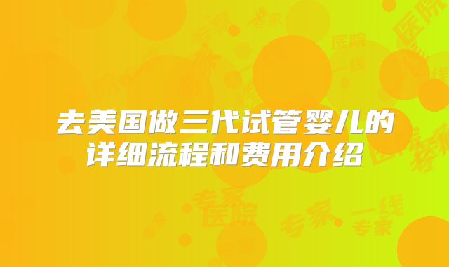 去美国做三代试管婴儿的详细流程和费用介绍