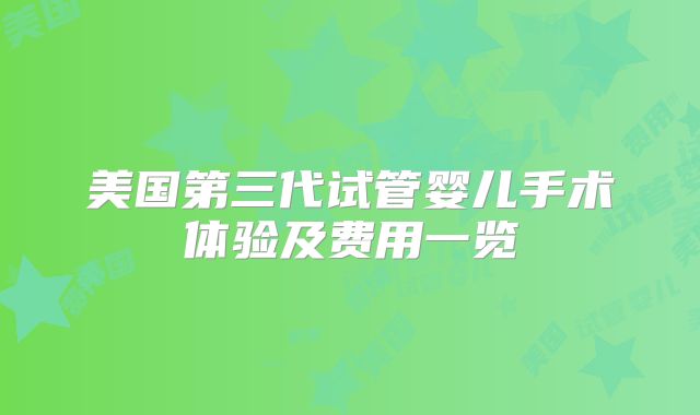 美国第三代试管婴儿手术体验及费用一览